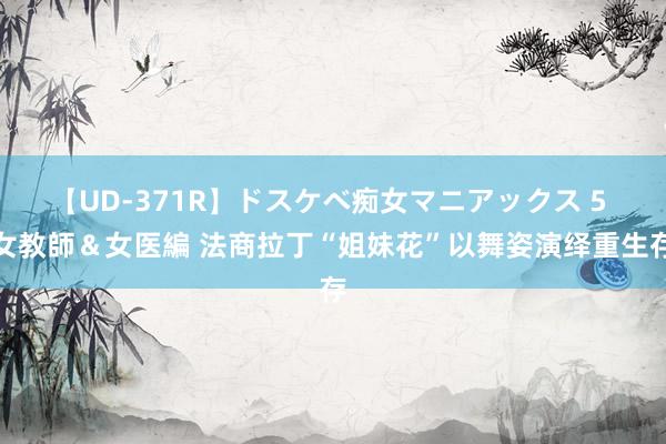 【UD-371R】ドスケベ痴女マニアックス 5 女教師＆女医編 法商拉丁“姐妹花”以舞姿演绎重生存