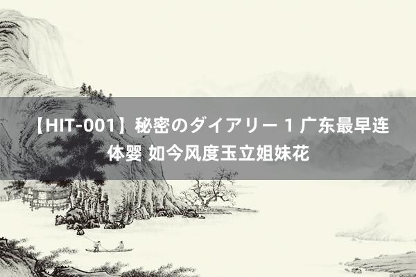 【HIT-001】秘密のダイアリー 1 广东最早连体婴 如今风度玉立姐妹花