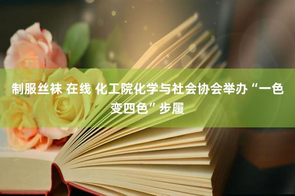 制服丝袜 在线 化工院化学与社会协会举办“一色变四色”步履
