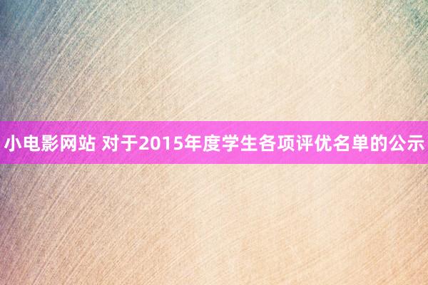 小电影网站 对于2015年度学生各项评优名单的公示