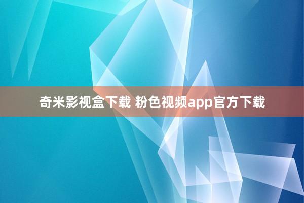 奇米影视盒下载 粉色视频app官方下载