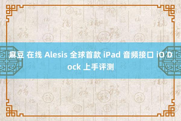 麻豆 在线 Alesis 全球首款 iPad 音频接口 iO Dock 上手评测