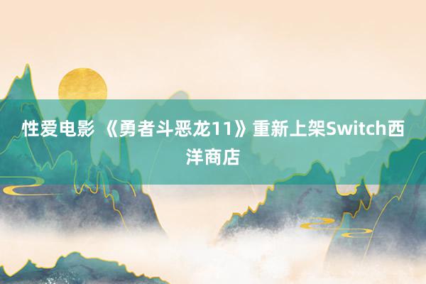 性爱电影 《勇者斗恶龙11》重新上架Switch西洋商店