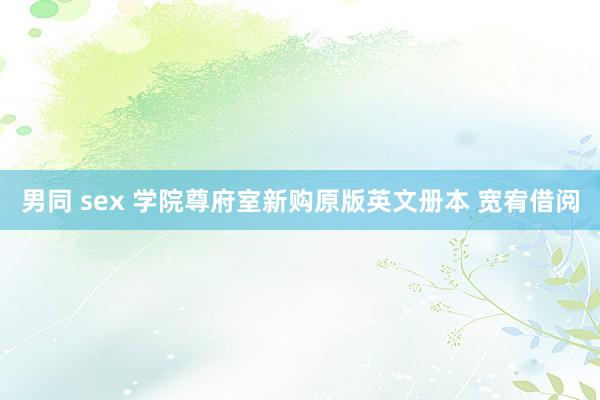 男同 sex 学院尊府室新购原版英文册本 宽宥借阅