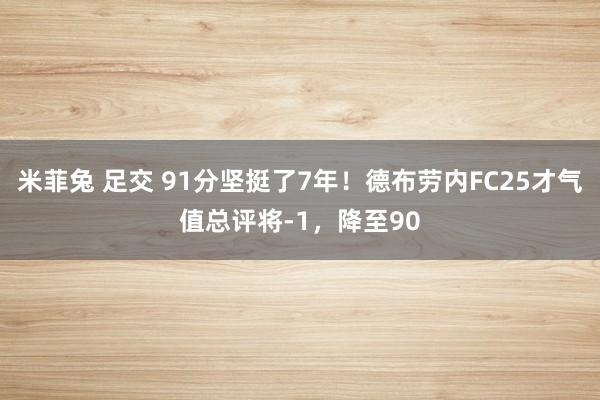 米菲兔 足交 91分坚挺了7年！德布劳内FC25才气值总评将-1，<a href=