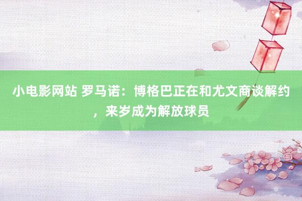 小电影网站 罗马诺：博格巴正在和尤文商谈解约，来岁成为解放球员