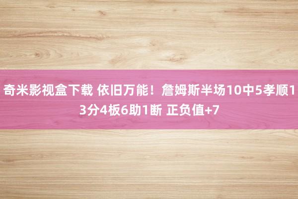 奇米影视盒下载 依旧万能！詹姆斯半场10中5孝顺13分4板6助1断 正负值+7