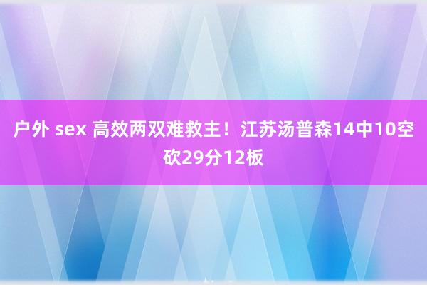 户外 sex 高效两双难救主！江苏汤普森14中10空砍29分12板
