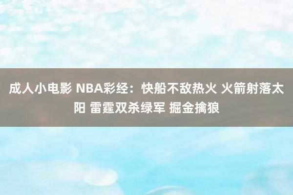 成人小电影 NBA彩经：快船不敌热火 火箭射落太阳 雷霆双杀绿军 掘金擒狼