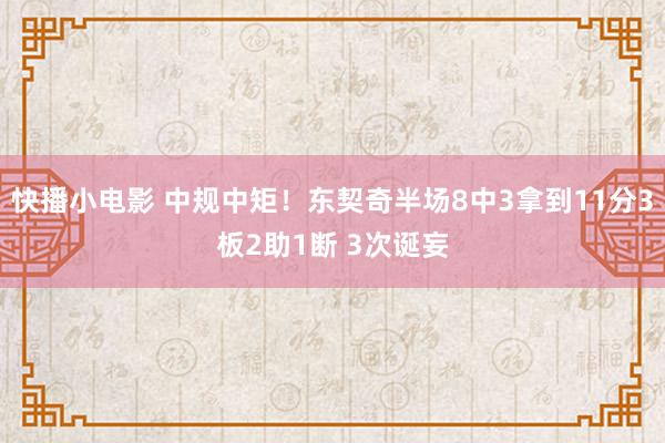 快播小电影 中规中矩！东契奇半场8中3拿到11分3板2助1断 3次诞妄