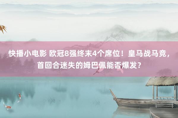 快播小电影 欧冠8强终末4个席位！皇马战马竞，首回合迷失的姆巴佩能否爆发？