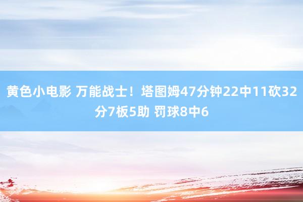 黄色小电影 万能战士！塔图姆47分钟22中11砍32分7板5助 罚球8中6
