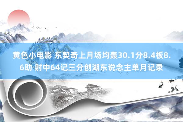 黄色小电影 东契奇上月场均轰30.1分8.4板8.6助 射中64记三分创湖东说念主单月记录