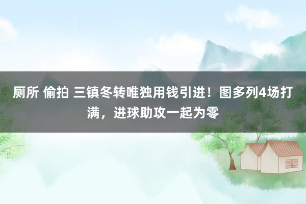厕所 偷拍 三镇冬转唯独用钱引进！图多列4场打满，进球助攻一起为零